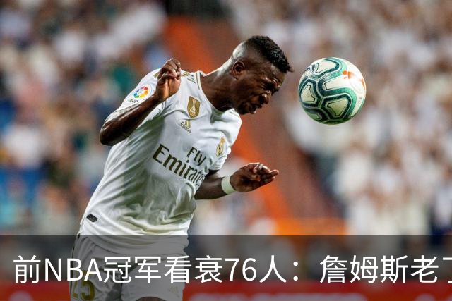 前NBA冠军看衰76人：詹姆斯老了，4连败后更衣室要出事