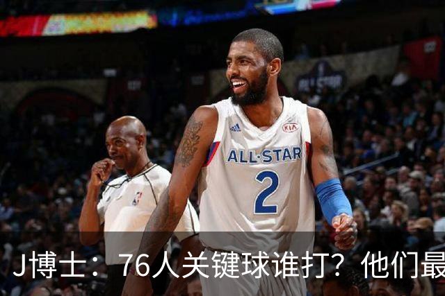 J博士：76人关键球谁打？他们最好每场都赢20分 根本不用拖到最后